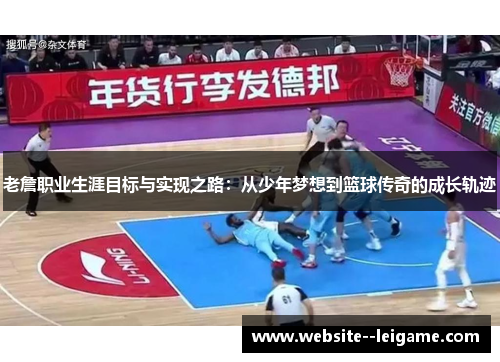 老詹职业生涯目标与实现之路：从少年梦想到篮球传奇的成长轨迹