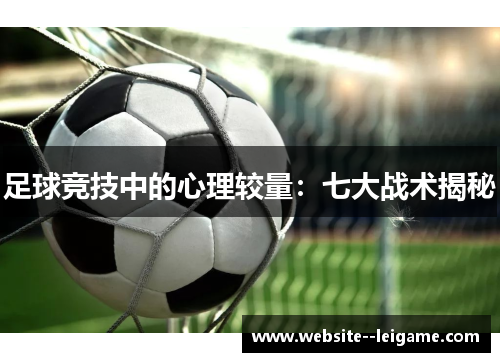 足球竞技中的心理较量:七大战术揭秘 足球竞技中的心理较量:七大战术揭秘