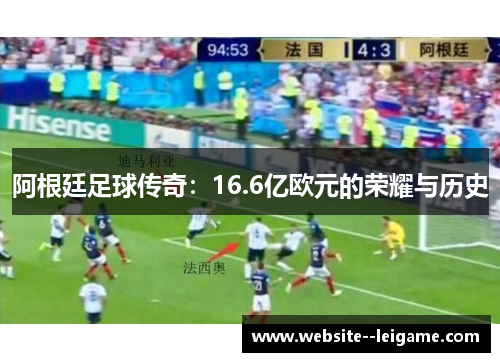 阿根廷足球传奇:16.6亿欧元的荣耀与历史 阿根廷足球传奇:16.6亿欧元的荣耀与历史