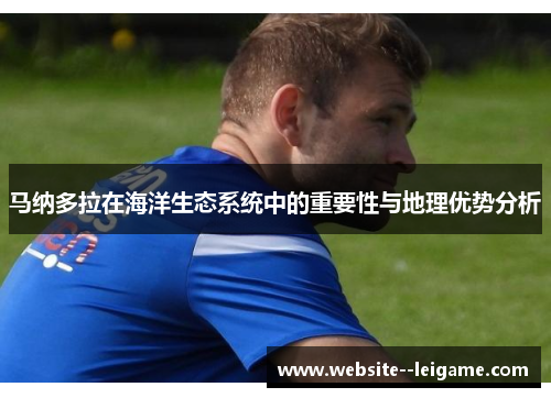 马纳多拉在海洋生态系统中的重要性与地理优势分析 马纳多拉在海洋生态系统中的重要性与地理优势分析