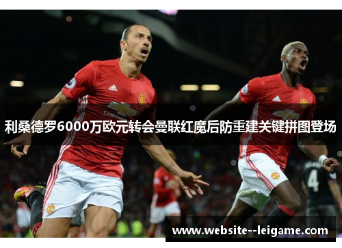 利桑德罗6000万欧元转会曼联红魔后防重建关键拼图登场 利桑德罗6000万欧元转会曼联红魔后防重建关键拼图登场