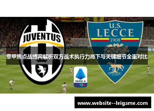 意甲焦点战博弈解析双方战术执行力高下与关键细节全面对比 意甲焦点战博弈解析双方战术执行力高下与关键细节全面对比