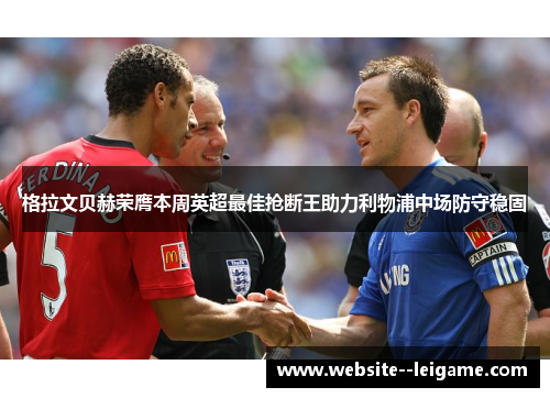 格拉文贝赫荣膺本周英超最佳抢断王助力利物浦中场防守稳固 格拉文贝赫荣膺本周英超最佳抢断王助力利物浦中场防守稳固