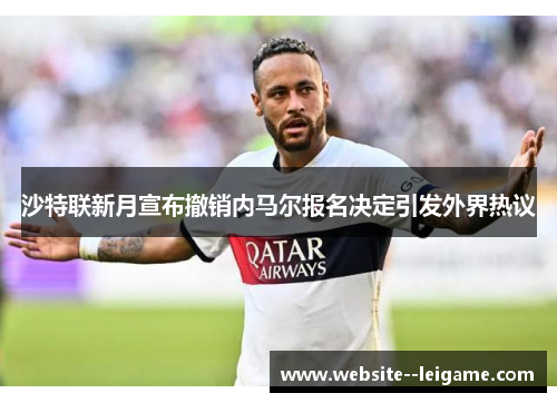 沙特联新月宣布撤销内马尔报名决定引发外界热议 沙特联新月宣布撤销内马尔报名决定引发外界热议