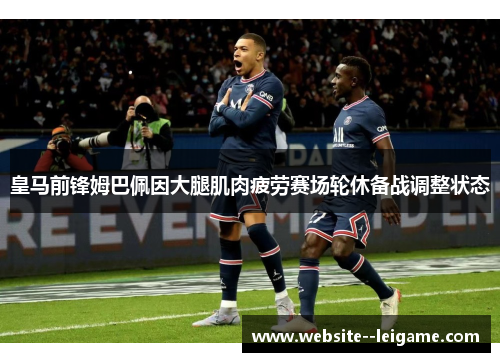 皇马前锋姆巴佩因大腿肌肉疲劳赛场轮休备战调整状态 皇马前锋姆巴佩因大腿肌肉疲劳赛场轮休备战调整状态