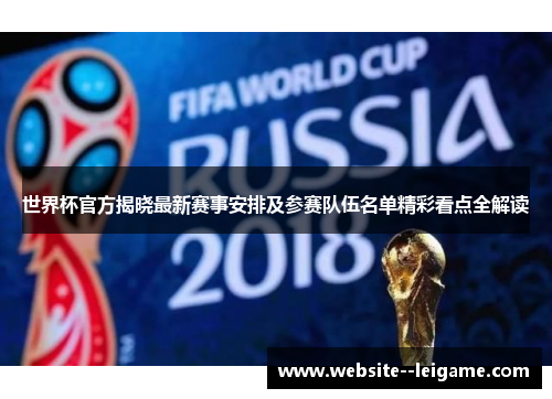 世界杯官方揭晓最新赛事安排及参赛队伍名单精彩看点全解读 世界杯官方揭晓最新赛事安排及参赛队伍名单精彩看点全解读