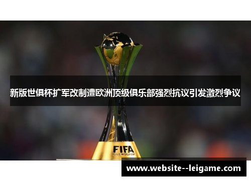 新版世俱杯扩军改制遭欧洲顶级俱乐部强烈抗议引发激烈争议