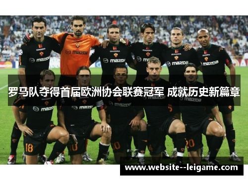 罗马队夺得首届欧洲协会联赛冠军 成就历史新篇章