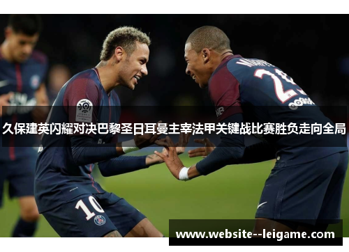 久保建英闪耀对决巴黎圣日耳曼主宰法甲关键战比赛胜负走向全局