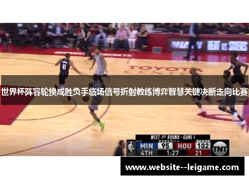 世界杯阵容轮换成胜负手临场信号折射教练博弈智慧关键决断走向比赛