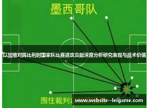 以加维对阵比利时国家队比赛进攻贡献深度分析研究表现与战术价值