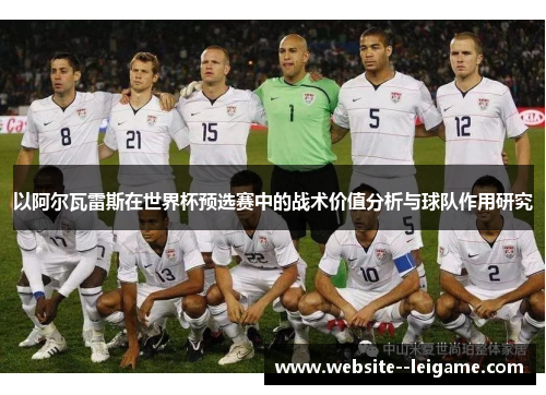以阿尔瓦雷斯在世界杯预选赛中的战术价值分析与球队作用研究
