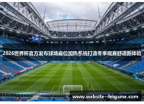 2026世界杯官方发布球场座位加热系统打造冬季观赛舒适新体验 2026世界杯官方发布球场座位加热系统打造冬季观赛舒适新体验