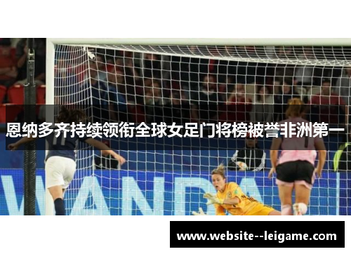 恩纳多齐持续领衔全球女足门将榜被誉非洲第一