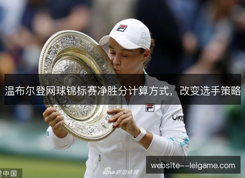 温布尔登网球锦标赛净胜分计算方式,改变选手策略 温布尔登网球锦标赛净胜分计算方式,改变选手策略